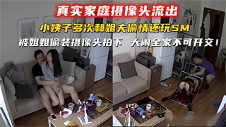 小姨子多次和姐夫偷情还玩SM，被姐姐偷装摄像头拍下大闹全家不可开交！