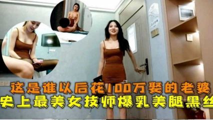 这是谁花100W娶的老婆！史上最美技师爆乳美腿黑丝